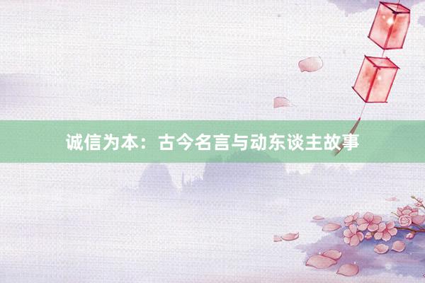 诚信为本：古今名言与动东谈主故事