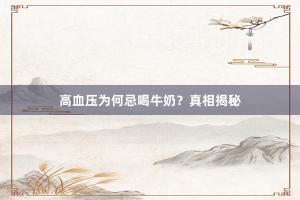 高血压为何忌喝牛奶？真相揭秘