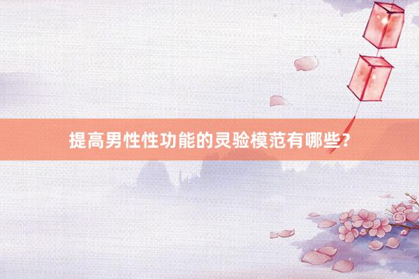 提高男性性功能的灵验模范有哪些？