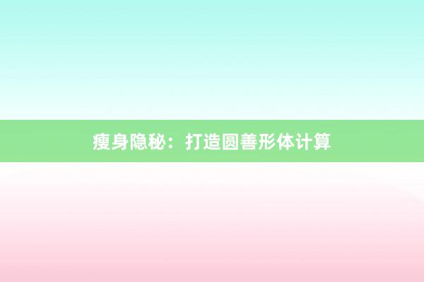 瘦身隐秘：打造圆善形体计算