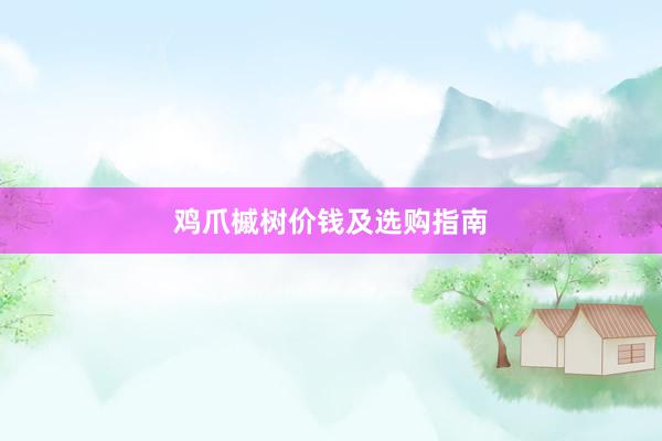 鸡爪槭树价钱及选购指南