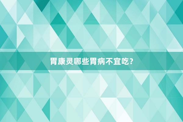 胃康灵哪些胃病不宜吃？