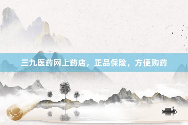 三九医药网上药店，正品保险，方便购药