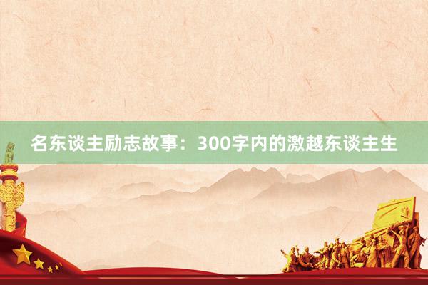 名东谈主励志故事:300字内的激越东谈主生