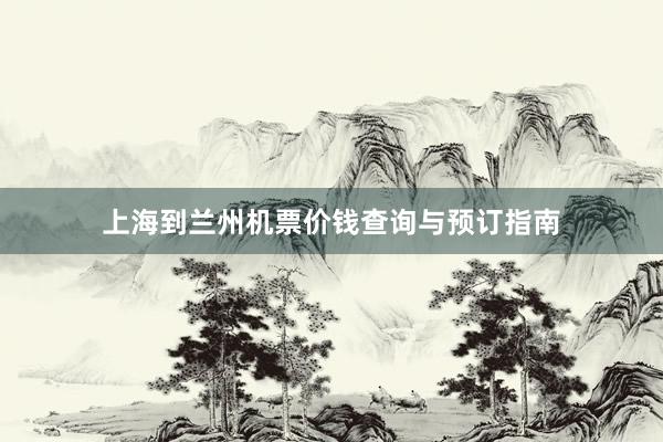 上海到兰州机票价钱查询与预订指南