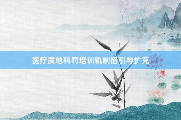 医疗质地科罚培训轨制招引与扩充