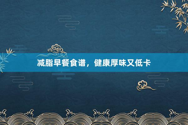 减脂早餐食谱，健康厚味又低卡