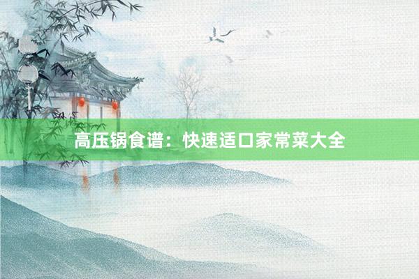 高压锅食谱：快速适口家常菜大全